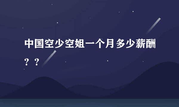 中国空少空姐一个月多少薪酬？？