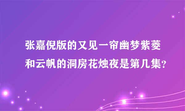 张嘉倪版的又见一帘幽梦紫菱和云帆的洞房花烛夜是第几集？