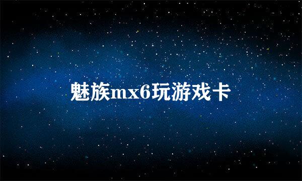 魅族mx6玩游戏卡