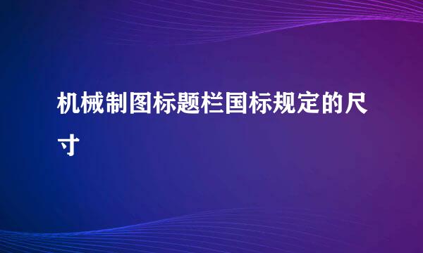 机械制图标题栏国标规定的尺寸