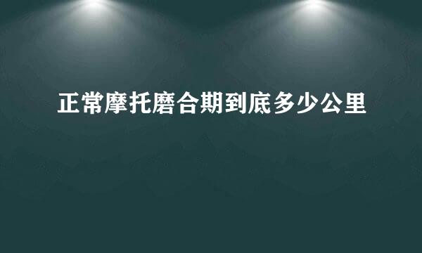 正常摩托磨合期到底多少公里