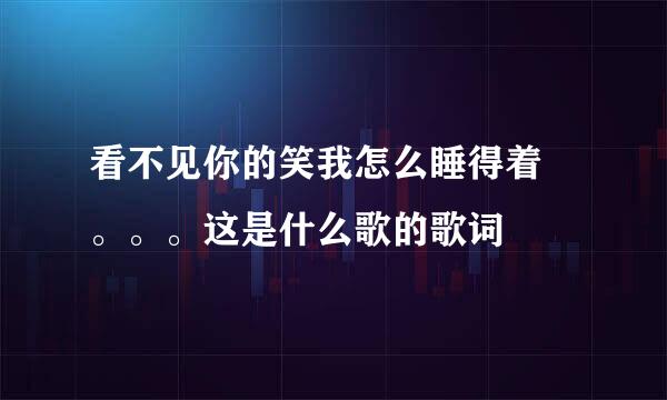 看不见你的笑我怎么睡得着 。。。这是什么歌的歌词