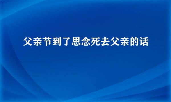 父亲节到了思念死去父亲的话