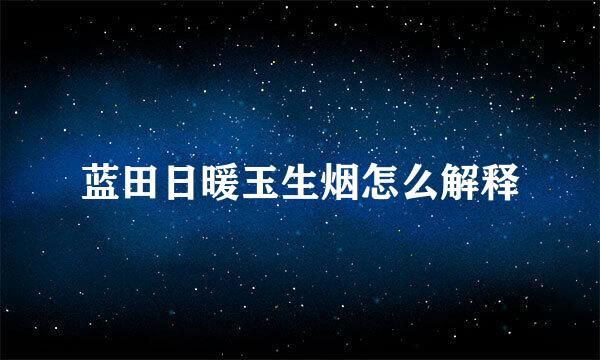 蓝田日暖玉生烟怎么解释