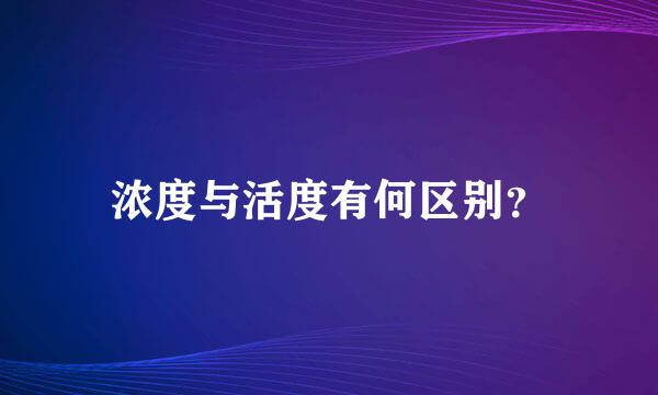 浓度与活度有何区别？