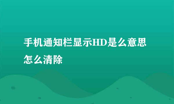 手机通知栏显示HD是么意思 怎么清除