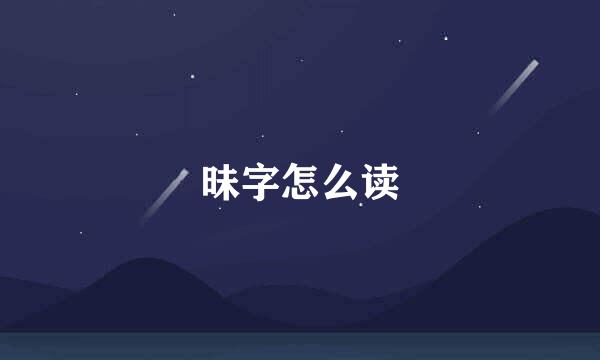 昧字怎么读