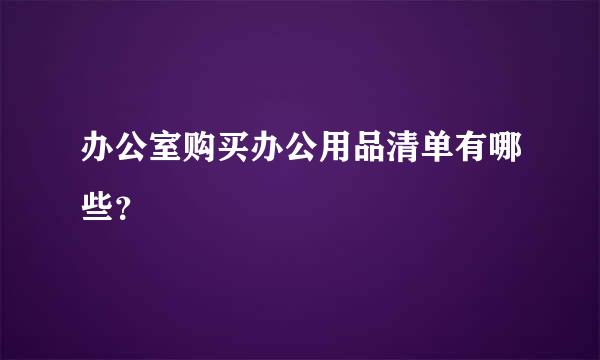 办公室购买办公用品清单有哪些？