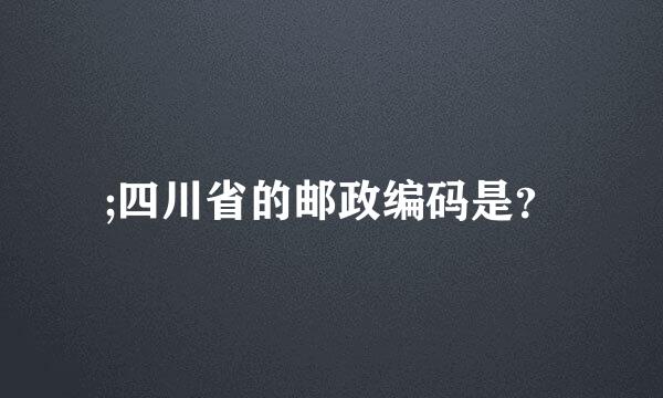 ;四川省的邮政编码是？