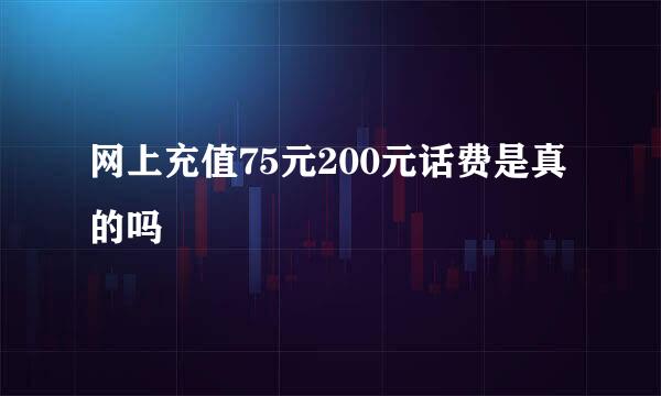 网上充值75元200元话费是真的吗