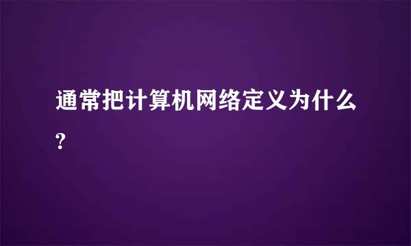 通常把计算机网络定义为什么?