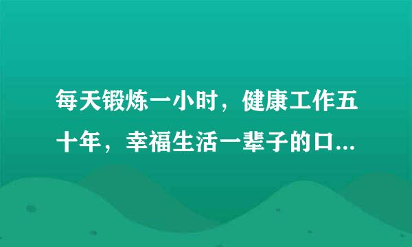 每天锻炼一小时，健康工作五十年，幸福生活一辈子的口号是什么意思？