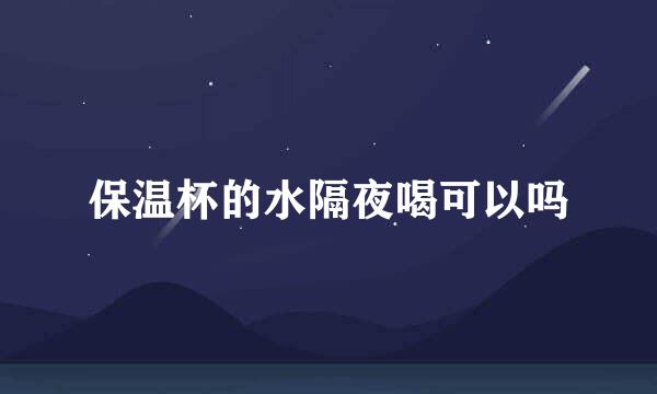 保温杯的水隔夜喝可以吗