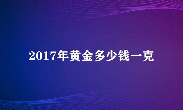 2017年黄金多少钱一克