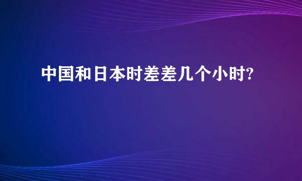 中国和日本时差差几个小时?