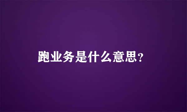 跑业务是什么意思？