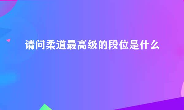 请问柔道最高级的段位是什么