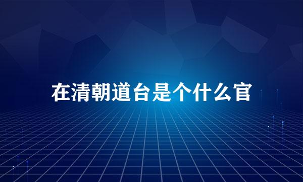 在清朝道台是个什么官