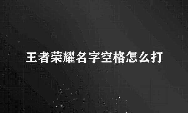 王者荣耀名字空格怎么打