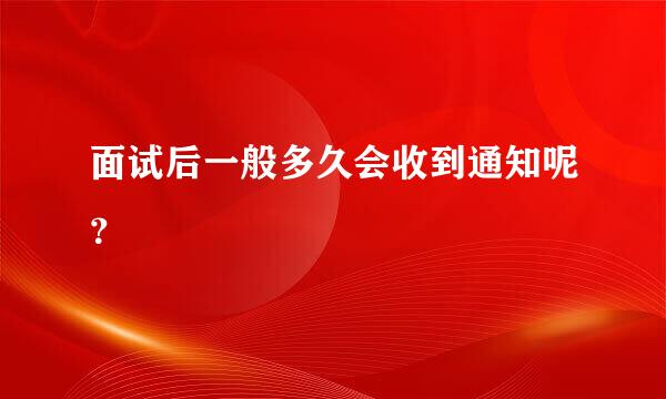 面试后一般多久会收到通知呢？