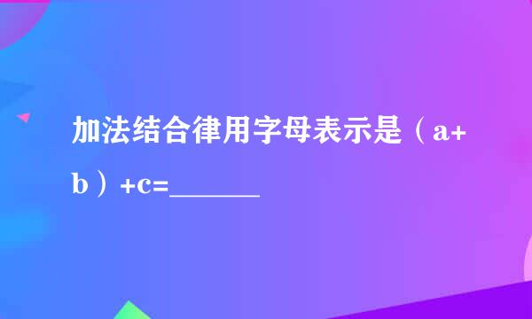 加法结合律用字母表示是（a+b）+c=______