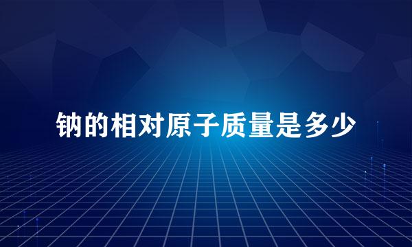 钠的相对原子质量是多少