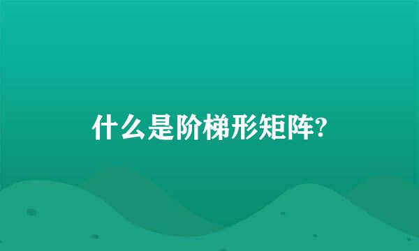 什么是阶梯形矩阵?