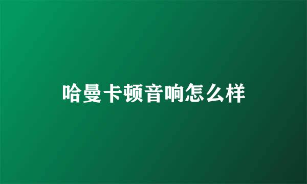 哈曼卡顿音响怎么样