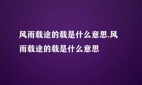 风雨载途的载是什么意思.风雨载途的载是什么意思