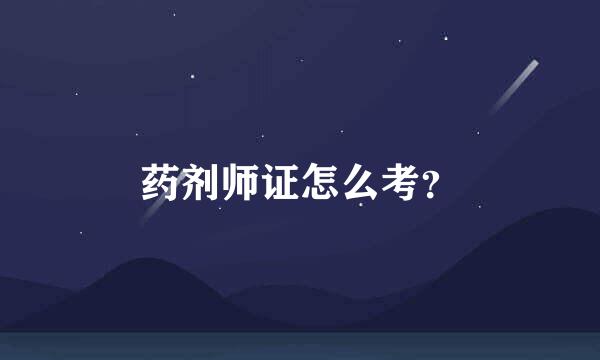 药剂师证怎么考？