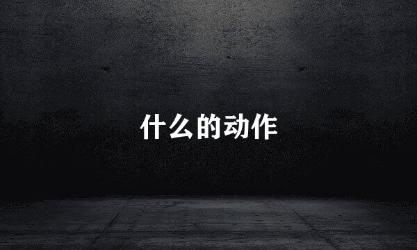 什么的动作