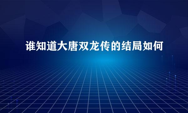 谁知道大唐双龙传的结局如何