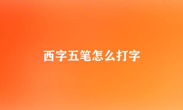 西字五笔怎么打字