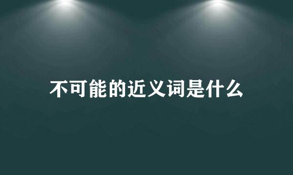 不可能的近义词是什么