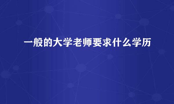 一般的大学老师要求什么学历