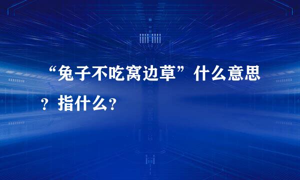 “兔子不吃窝边草”什么意思？指什么？