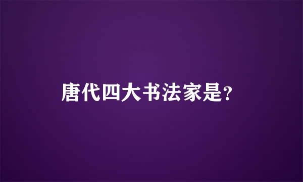 唐代四大书法家是？