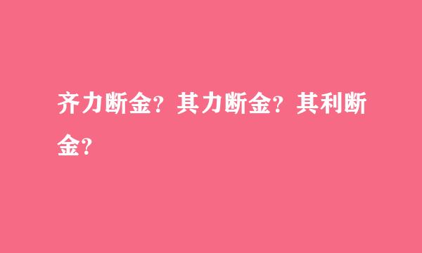 齐力断金？其力断金？其利断金？