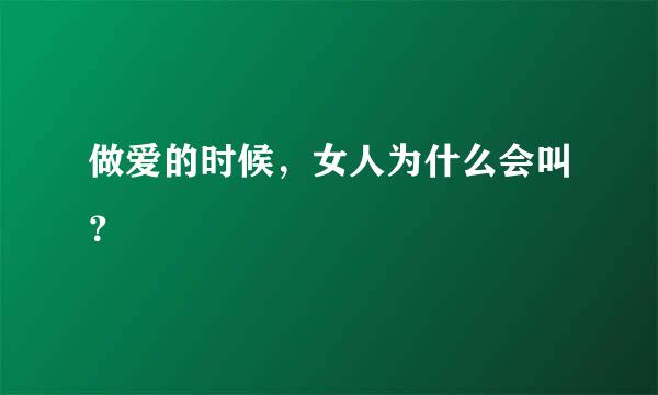 做爱的时候，女人为什么会叫？