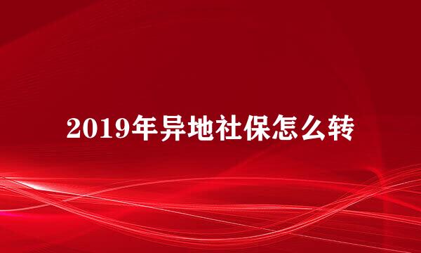 2019年异地社保怎么转