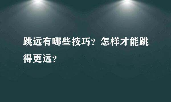 跳远有哪些技巧？怎样才能跳得更远？