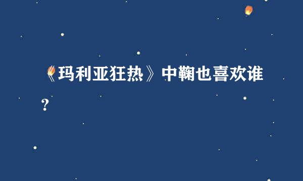 《玛利亚狂热》中鞠也喜欢谁？