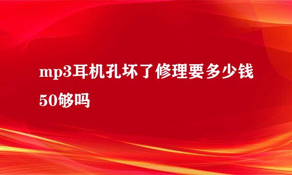 mp3耳机孔坏了修理要多少钱50够吗