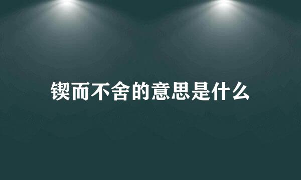 锲而不舍的意思是什么