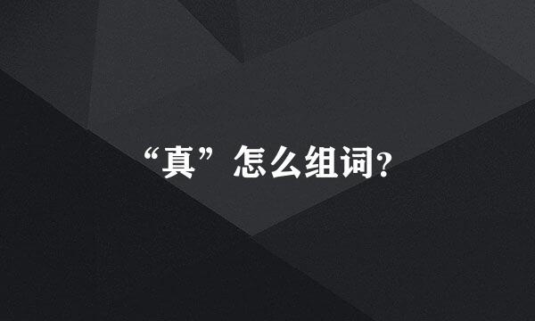 “真”怎么组词？