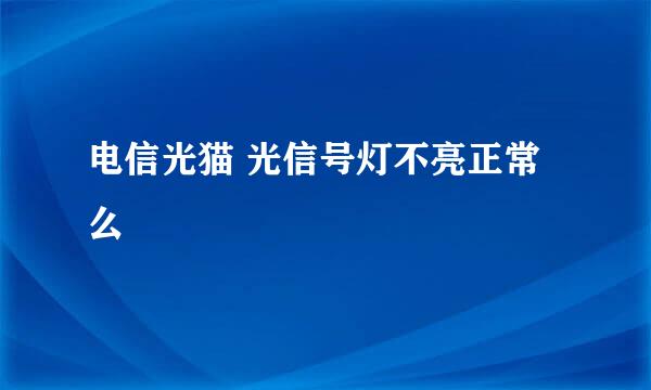 电信光猫 光信号灯不亮正常么