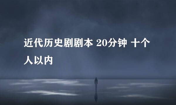 近代历史剧剧本 20分钟 十个人以内