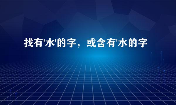 找有'水'的字，或含有'水的字