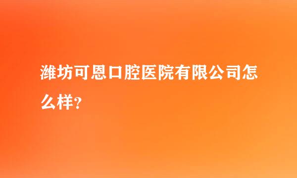 潍坊可恩口腔医院有限公司怎么样？