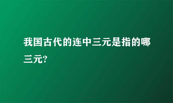 我国古代的连中三元是指的哪三元?